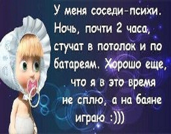 У меня соседипсиХи Ночь почти 2 часа стучат в потолок и по батареям 1119 еще что я в это віэщя И сплю на баяне 030 35