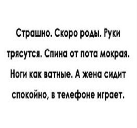 Страшно Скоро роды Руки трясутся Спино от пото мокрая Ноги кок потные А жено сидит спокойно в телефоне играет