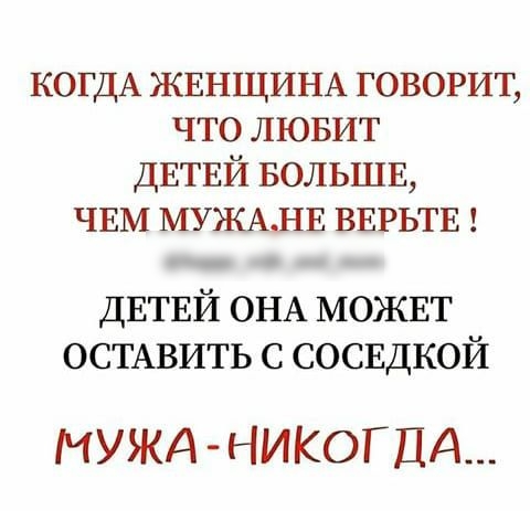 КОГДА ЖЕНЩИНА говорит что лювит ДЕТЕЙ БОЛЬШЕ ЧЕМ МУЖАНЕ ВЕРЬТЕ ДЕТЕЙ ОНА МОЖЕТ ОСТАВИТЬ с сосвдкой МУЖА НИКОГДА