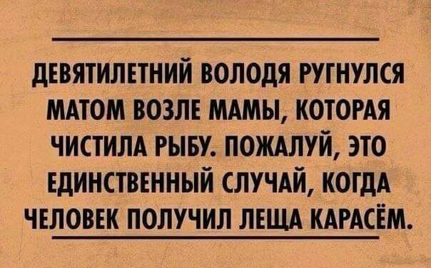 дЕВЯТИЛЕТНИЙ ВОЛОДЯ РУГНУЛСЯ МАТОМ ВОЗЛЕ МАМЫ КОТОРАЯ ЧИСТИЛА РЫБУ ПОЖАЛУЙ ЭТО ЕДИНСТВЕННЫЙ СЛУЧАЙ КОГДА ЧЕЛОВЕК ПОЛУЧИЛ ЛЕЩА КАРАСЁМ
