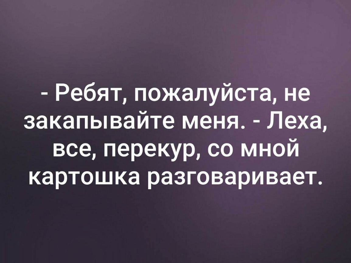 Ребят пожалуйста не закапывайте меня Леха все перекур со мной картошка разговаривает