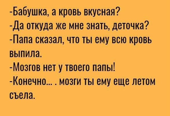 Бабушка а кровь вкусная Да откуда же мне знать деточка Папа сказалчто ты ему всю кровь выпила Мозгов нет у твоего папы Конечно мозги ты ему еще летом съела