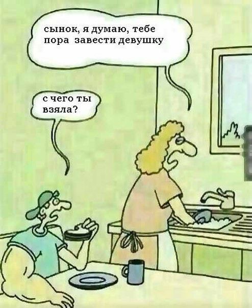 сынок я думаю тебе пора завести девушку с чего ты взяла