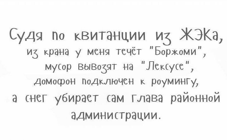 Судя По квитанции ИЗ ЖЭКа ИЗ крана у меня течёт Боржоми муор ВЫВозяТ на Лицс ДоМофоН Подключен к роумингу а снег убирает сам глава районнОй администрации