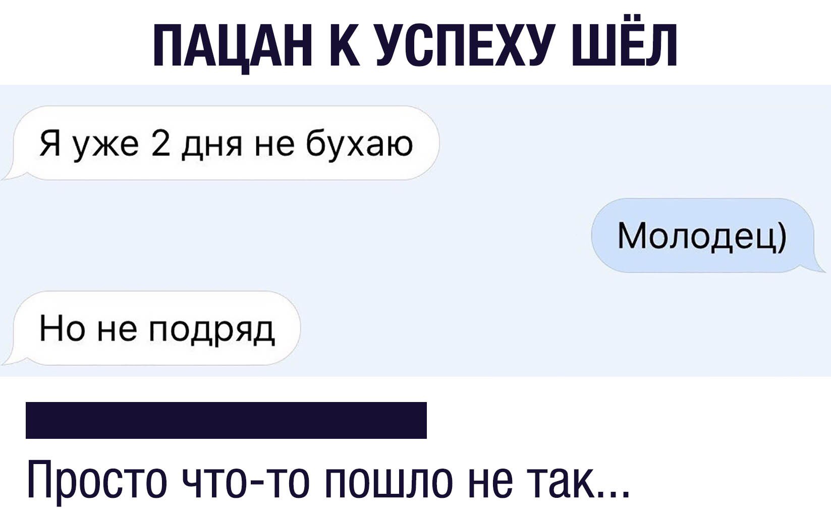 ПАЦАН К УСПЕХУ ШЕЛ Я уже 2 дня не бухаю Молодец Но не подряд р Просто что то пошло не так