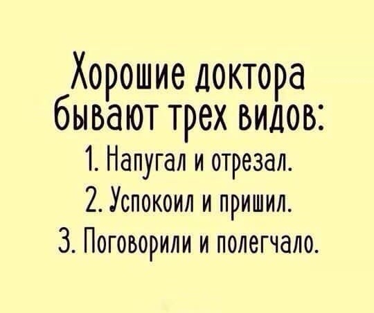 Хорошие доктора бывают трех видов 1 Напугал и отрезал 2 Успокоил и пришил 3 Поговорили и полегчало