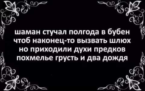 сё Ё шаман стучал полгода в бубен чтоб наконец то вызвать шлюх но приходили духи предков похмелье грусть и два дождя