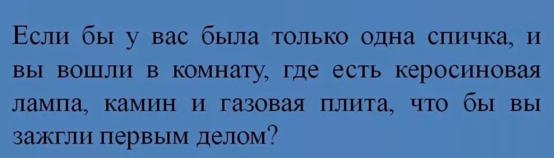 Если бы у вас была только одна спичка И вы вошли в комнату где есть керосиновая лампа камин И газовая плита что бы вы зажгли первым делом