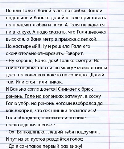 Пошли Галя Ваней в лес по грибы Зашли подальше и Ванька довай к Гале приставать на предмет любви и ла А Галя не ведётся ни в какую А надо сказать что Галя девочка высокая и ваня метр в прыжке епхо На настырны Ну и решила Галя ато окончательно отмаразить Говорит Ну хорошо Ваня дам Только смотри На спине не дам платье вымажу _ мама лозины даст на коленках как то на солидно давай так Или пая или ника