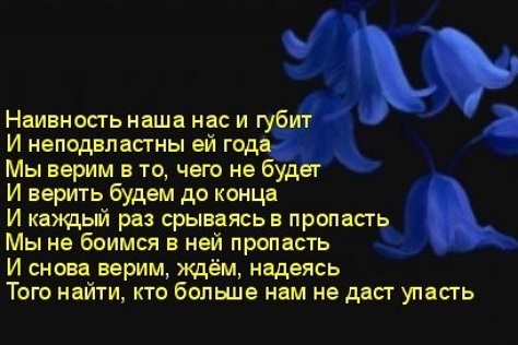 Наивность наша нас и губи И неподвластны ей год Мы верим в то чего не будет И верить будем до конца И кажцый раз врываясь в пропасть Мы не боимся в ней пропасть И снова верим ждём надеясь Того найти кто больше нам не даст упасгь