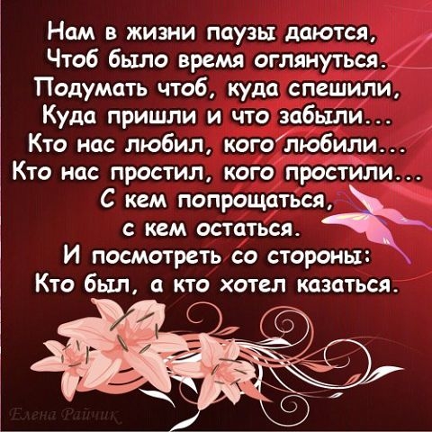 Нам в жизни паузы даются Чтоб было время оглянуться Подумать чтоб куда спешили Куда пришли и что забыли Кто нас любил коголюбили Кто нас простил кого простйли С кем попрощаться с кем остаться И посмотреть со стороны Кто был а кто хотел казаться