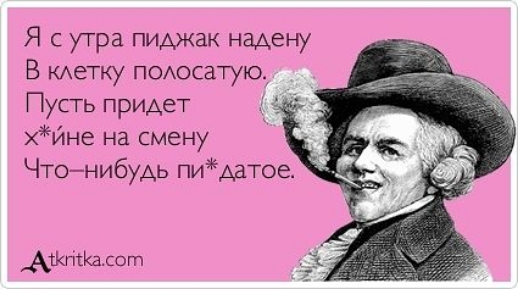 Я с утра пиджак надену В КАетку поюсатущ Пусть придет хйне на смену Аткпшасот