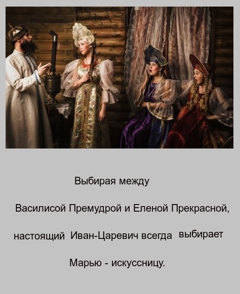 Выбирая между Васиписой Премудрой и Еленой Прекрасной настоящий Иван Царевич всегда ВЫБИРЭЭТ Марью искуссницу