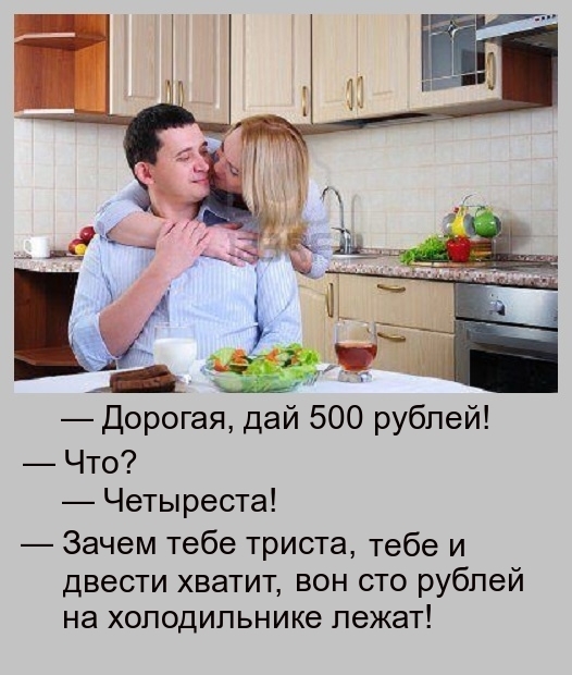 Дорогая дай 500 рублей Что Четыреста Зачем тебе триста тебе и двести хватит вон сто рублей на холодильнике лежат