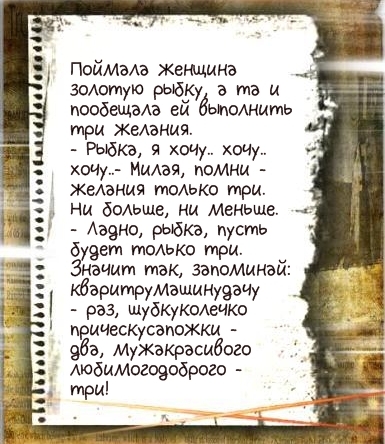 Поймаа жещина зоАотую рыбку а та и пообещаАа ей ЫпОАНИтЬ три жмания Рыбка я хочу хочу хочу ИиАая помни Жем ния тоАЬКо три Ни боАьше ни меньше Ааэно рыбка пусть 5 эет тоАько три начит так запоммнай фаритрумашинуэачу раз шубкуколечко прическусапожки фа Мужакрасибого Аюбимогоэоброго три