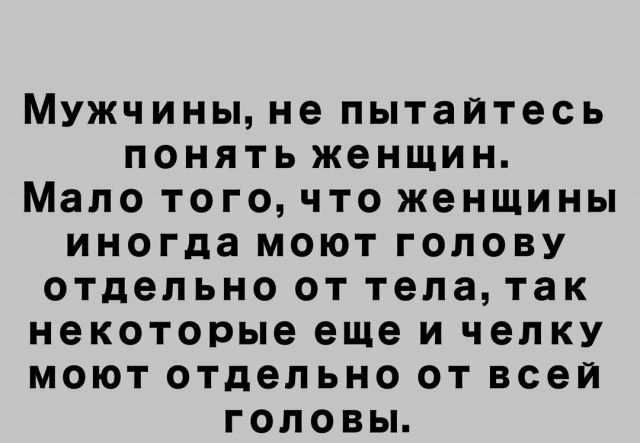 Мужчины не пытайтесь понять женщин Мало того что женщины иногда моют голову отдельно от телатак некоторые еще и челку моют отдельно от всей головы