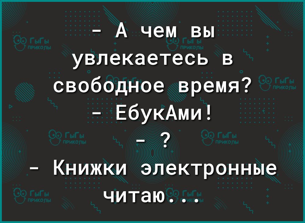 А чем вы увлекаетесь в свободное время ЕбукАми Книжки электронные читаю