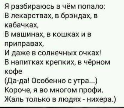 Я разбираюсь в чём попало В лекарствах в брэндах в кабачках В машинах в кошках и в приправах И даже в сопнечных очках В напитках крепких в чёрном кофе да да Особенно с утра Короче я во многом профи Жаль только в людях нихера