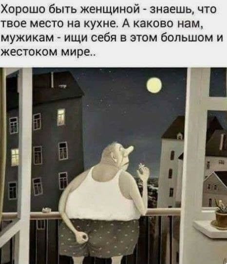 Хорошо быть женщиной знаешь что твое место на кухне А каково нам мужикам ищи себя в этом большом и ЖЕСТОКОМ МИРЕ