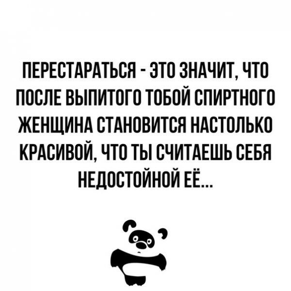 ПЕРЕСТАРАТЬСН ЭТО ЗНАЧИТ ЧТО ПОСЛЕ ВЫПИТОГО ТОБОЙ СПИРТНОГО ЖЕНЩИНА СТАНОВИТСЯ НАСТОЛЬКО КРАСИВОЙ ЧТО ТЫ СЧИТАЕШЬ СЕБЯ НЕДОСТОИНОИ ЕЁ Ъо