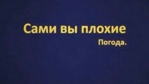 Сами вы плохие Погода