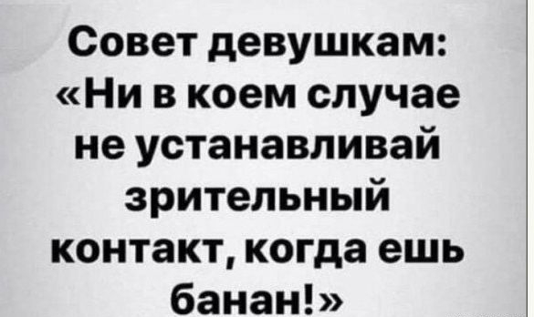 Совет девушкам Ни в коем случае не устанавливай зрительный контакт когда ешь банан