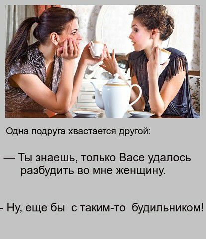 Одна пщруга хвастается друюй Ты знаешь только Васе удалось разбудить во мне женщину Ну еще бы таким то будильником