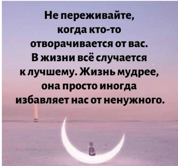 Не переживайте когда кто то отворачивается от вас В жизни всё случается к лучшему Жизнь мудрее она просто иногда избавляет нас от ненужного Э