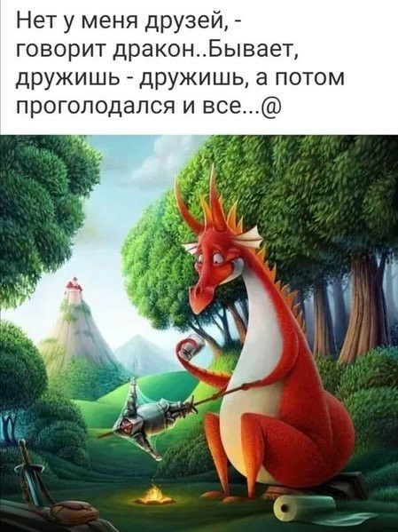 Нет у меня друзей говорит драконБывает дружишь дРУжишь а потом прогоподался и все