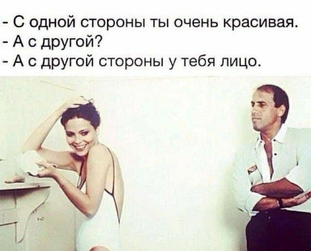 С одной стороны ты очень красивая А с другой А с другой стороны у тебя лицо