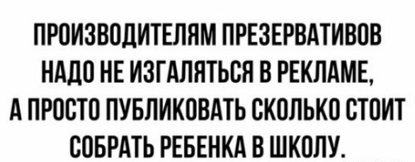 ПРОИЗВОДИТЕЛНМ ПРЕЗЕРВАТИВОВ НАДО НЕ ИЗГАЛНТЬОЯ В РЕКЛАМЕ А ПРООТО ПУБЛИКОВАТЬ СКОЛЬКО ОТОИТ ООБРАТЬ РЕБЕНКА В ШКОЛУ