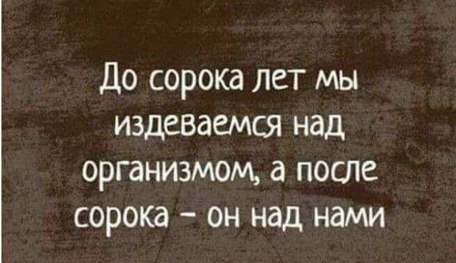 До сорока лет мы издеваемся над организмом после сорока он над нами
