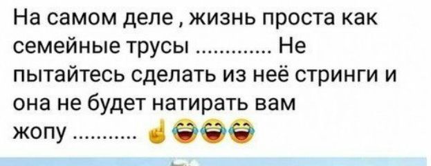 На самом деле жизнь проста как семейные трусы Не пытайтесь сделать из неё стринги и она не будет натирать вам жопу
