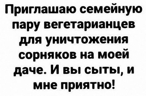 Приглашаю семейную пару вегетарианцев для уничтожения сорняков на моей даче И вы сыты и мне приятно