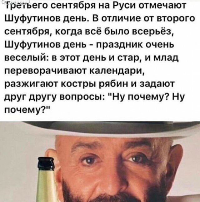 Третъего сентября на Руси отмечают Шуфутинов день В отличие от второго сентября когда всё было всерьёз Шуфутинов день праздник очень веселый в этот день и стар и млад переворачивают календари разжигают костры рябин и задают друг другу вопросы Ну почему Ну почему