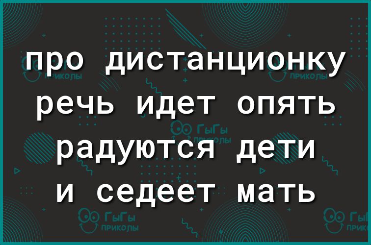 ПРО дИСТаНЦИОНКУ речь идет ОПЯТЬ радуются дети и седеет мать