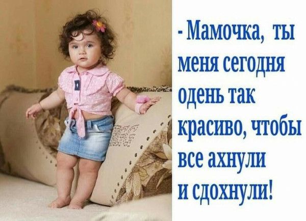 Мамочка ты меня сегодня одень так красиво чтобы все ахнуша и сдохнулш