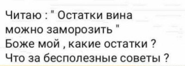 Читаю Остатки вина можно заморозить Боже мой какие остатки Что за бесполезные советы