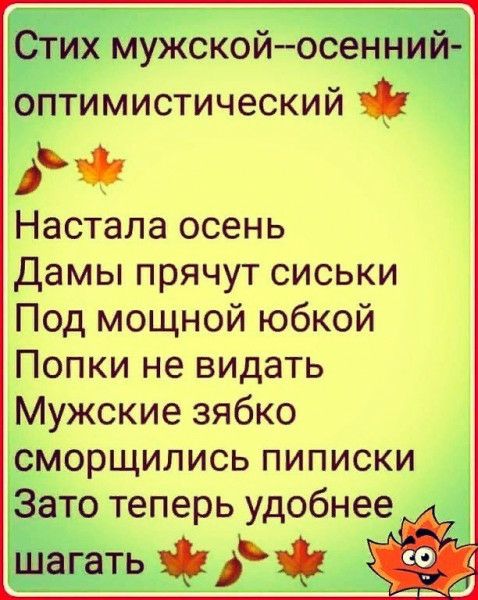 Стих мужскойосенний оптимистический АЧ Настала осень дамы прячут сиськи Под мощной юбкой Попки не видать Мужские зябко сморщились пиписки Зато теперь удобнее шагать д