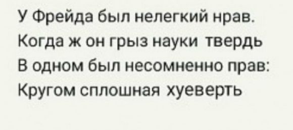 У Фрейда был нелегкий нрав Когда ж он грыз науки твердь В одном был несомненно прав Кругом сплошная хуеверть