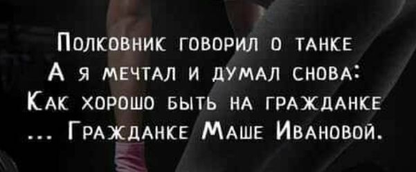 Полковник говорил о ТАНКЕ А я мвчмл и дУМАЛ сновд КАК хорошо выть НА ГРАЖДАНКЕ ГРАХДАНКЕ МАШЕ ИВАНОВОЙ Ш