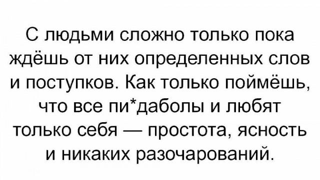 С людьми сложно только пока ждёшь от них определенных слов и поступков Как только поймёшь что все пидабопы и любят только себя простота ясность и никаких разочарований