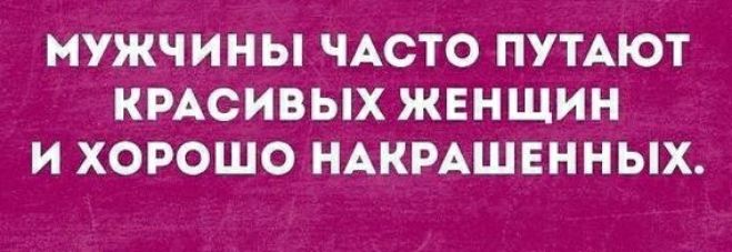 МУЖЧИНЫ ЧАСТО ПУТАЮТ КРАСИВЫХ ЖЕНЩИН И ХОРОШО НАКРАШЕННЫХ