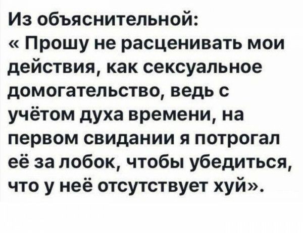 Из объяснительной Прошу не расценивать мои действия как сексуальное домогательстве ведь с учётом духа времени на первом свидании я потрогал её за лобок чтобы убедиться что у неё отсутствует хуй