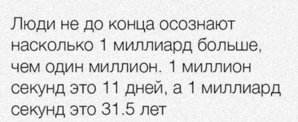 Люди не до конца осознают насколько 1 миллиард больше чем один миллион 1 миллион секунд это 11 дней а 1 миллиард секунд это 315 лет