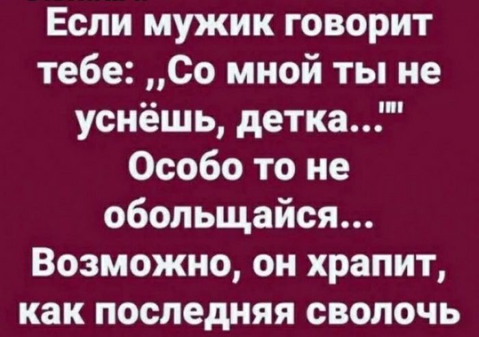 Если мужик говорит тебе Со мной ты не уснешь детка Особо то не обольщайся Возможно он храпит как последняя СВОЛОЧЬ