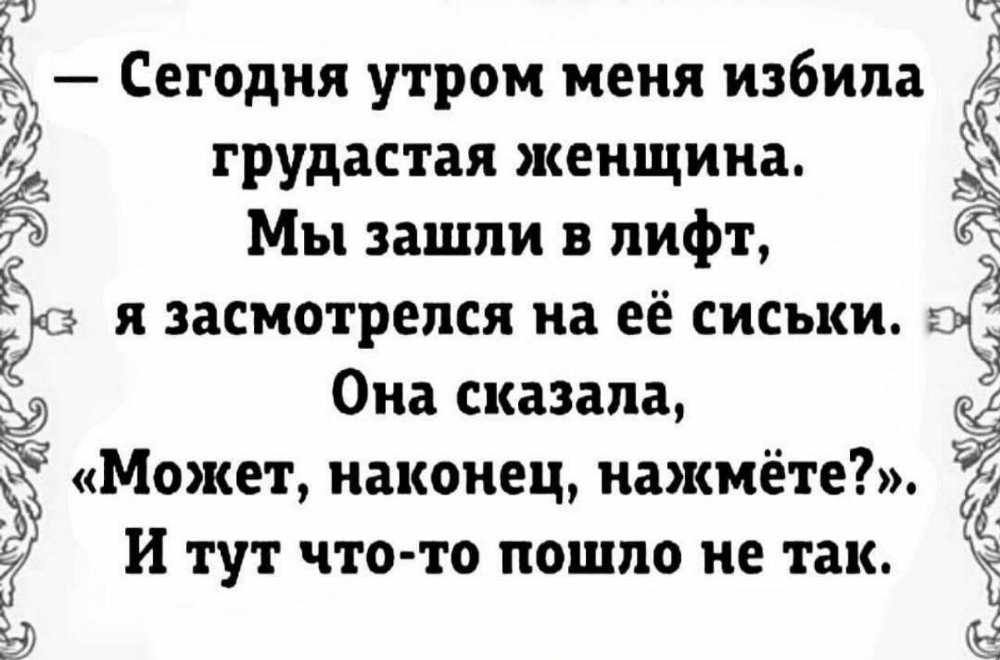 кп ё Сегодня утром меня избила дв грудастая женщина Мы зашли в лифт до я засмотрепся на её сиськи Она сказала Может наконец нажмёте Ё Э И тут что то пошло не так