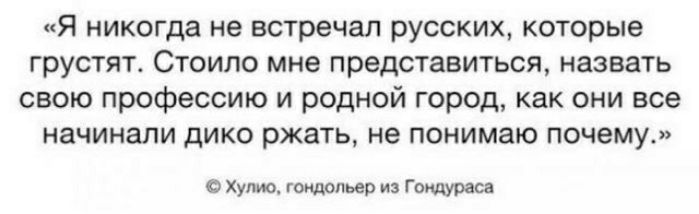 Я никогда не встречал русских которые грустят Стоило мне представиться назвать свою профессию и родной город как они все начинали дико ржать не понимаю почему Хулио гондольер из ГондуРаса