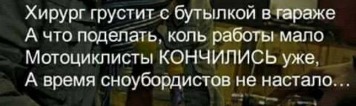 Хирург грустит с бутылкой в е А что поделать коль работы мало Мотоциклисты КОНЧИЛИСЬ уже А время сноубордистов не настало