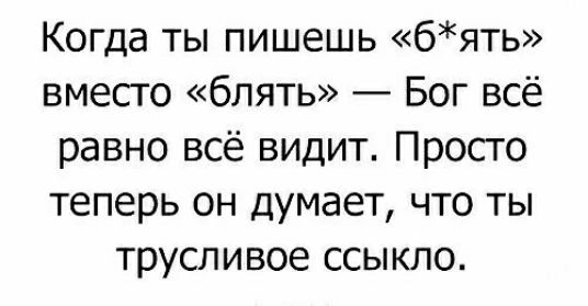 Когда ты пишешь бять вместо блять Бог всё равно всё видит Просто теперь он думает что ты трусливое ссыкло